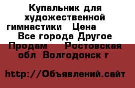 Купальник для художественной гимнастики › Цена ­ 7 000 - Все города Другое » Продам   . Ростовская обл.,Волгодонск г.